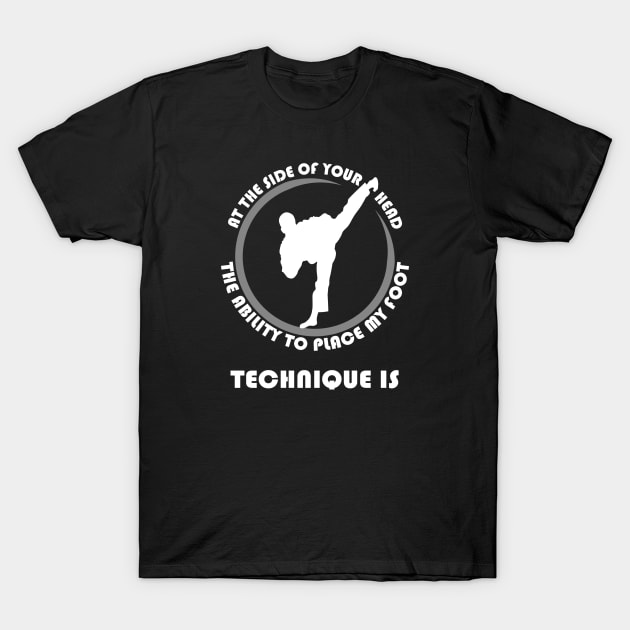 Technique is the ability to place my foot at the side of your head T-Shirt by Dojo Artist